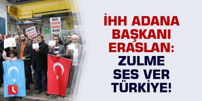 Adana İHH Başkanı Mahmut Eraslan: Zulme ses ver Türkiye!