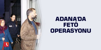 Adana'da FETÖ operasyonu