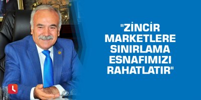 "Zincir marketlere sınırlama esnafımızı rahatlatır"