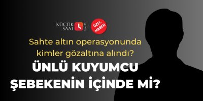Sahte altın operasyonunda kimler gözaltına alındı? Ünlü kuyumcu şebekenin içinde mi?