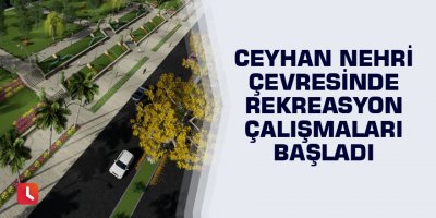 Ceyhan Nehri çevresinde rekreasyon çalışmaları başladı