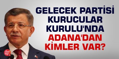 Gelecek Partisi Kurucular Kurulu'nda Adana'dan kimler var?