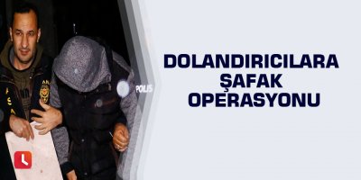 Dolandırıcılara şafak operasyonu