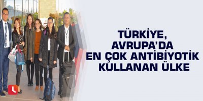 Türkiye, Avrupa’da en çok antibiyotik kullanan ülke
