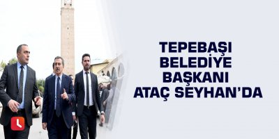 Tepebaşı Belediye Başkanı Ataç Seyhan’da