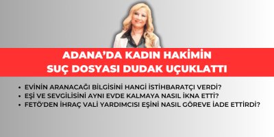 Adana’da kadın hakimin suç dosyası dudak uçuklattı
