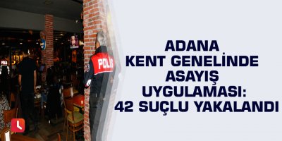 Adana kent genelinde asayiş uygulaması: 42 suçlu yakalandı