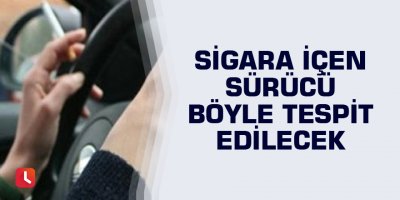 Sigara içen sürücü böyle tespit edilecek