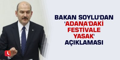 Bakan Soylu'dan 'Adana'daki festivale yasak' açıklaması