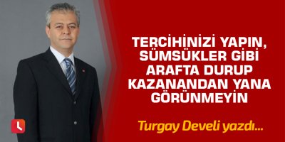Tercihinizi yapın, sümsükler gibi arafta durup kazanandan yana görünmeyin