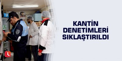 Kantin denetimleri sıklaştırıldı