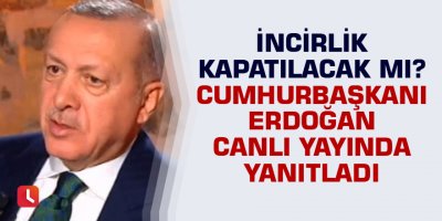 İncirlik kapatılacak mı? Cumhurbaşkanı Erdoğan yanıtladı