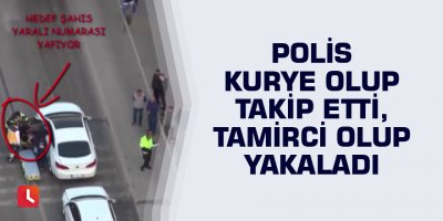 Polis kurye olup takip etti, tamirci olup yakaladı