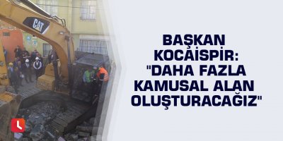 Başkan Kocaispir: "Daha fazla kamusal alan oluşturacağız"