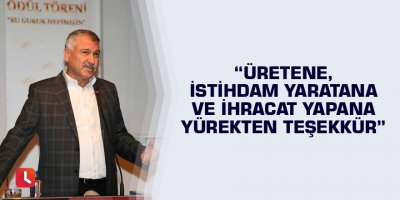 “Üretene,istihdam yaratana ve ihracat yapana yürekten teşekkür”