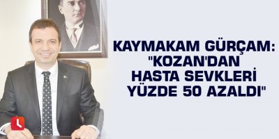 Kaymakam Gürçam: "Kozan'dan hasta sevkleri yüzde 50 azaldı"