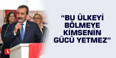 “Bu ülkeyi bölmeye kimsenin gücü yetmez”