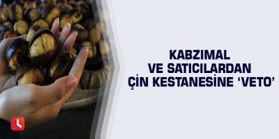 Kabzımal ve satıcılardan Çin kestanesine ‘veto’
