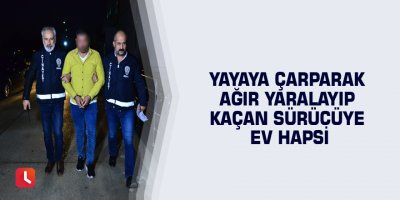 Yayaya çarparak ağır yaralayıp kaçan sürücüye ev hapsi