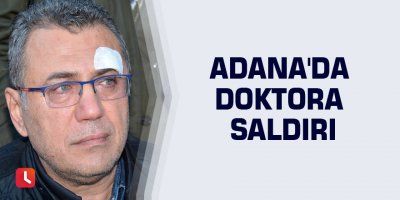 Adana'da doktora saldırı