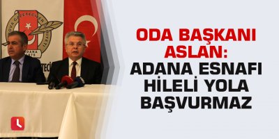 Oda Başkanı Aslan: "Adana esnafı hileli yola başvurmaz"
