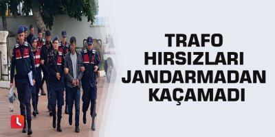 Trafo hırsızları jandarmadan kaçamadı