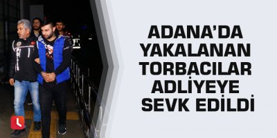 Adana’da yakalanan torbacılar adliyeye sevk edildi
