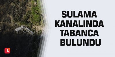 Sulama kanalında tabanca bulundu