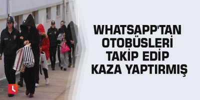 Whatsapp'tan otobüsleri takip edip kaza yaptırmış