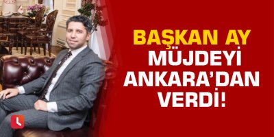 Başkan Ay Ankara'dan müjdeyi verdi!
