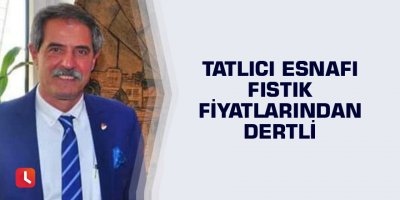 Tatlıcı esnafı fıstık fiyatlarından dertli