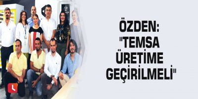 Özden: "Temsa üretime geçirilmeli"