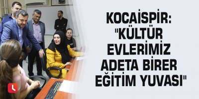 Kocaispir: "Kültür Evlerimiz adeta birer eğitim yuvası"