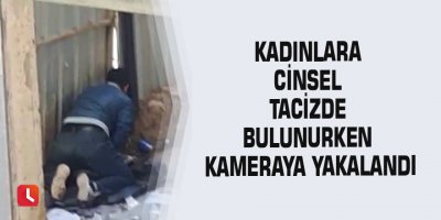 Kadınlara cinsel tacizde bulunurken kameraya yakalandı