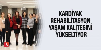 Kardiyak rehabilitasyon yaşam kalitesini yükseltiyor