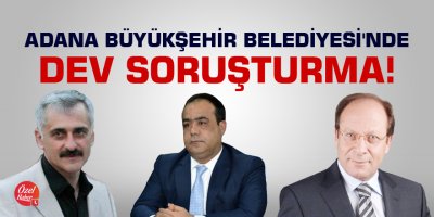 Adana Büyükşehir Belediyesi'nde dev soruşturma!