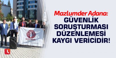 Mazlumder Adana: Güvenlik soruşturması düzenlemesi kaygı vericidir!