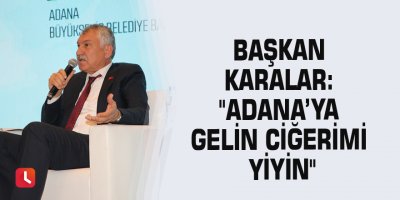 Başkan Karalar: "Adana’ya gelin ciğerimi yiyin"