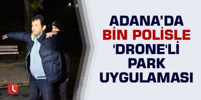 Adana’da bin polisle 'drone'li park uygulaması