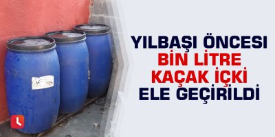 Yılbaşı öncesi bin litre kaçak içki ele geçirildi