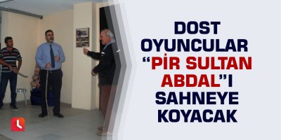 Dost Oyuncular "Pir Sultan Abdal"ı sahneye koyacak