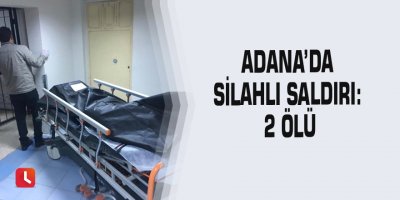 Adana’da silahlı saldırı: 2 ölü