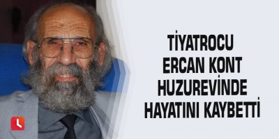 Tiyatrocu Ercan Kont huzurevinde hayatını kaybetti