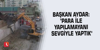 Başkan Aydar: "Para ile yapılamayanı sevgiyle yaptık"