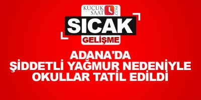 Adana'da şiddetli yağmur nedeniyle okullar tatil edildi