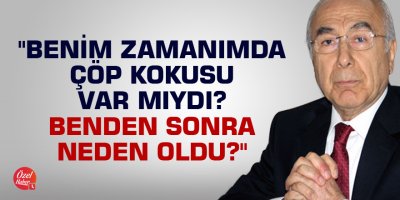 "Benim zamanımda çöp kokusu var mıydı? Benden sonra neden oldu?"