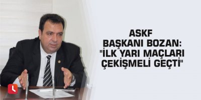 ASKF Başkanı Bozan: "İlk yarı maçları çekişmeli geçti"