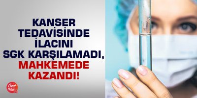 Kanser tedavisinde ilacını SGK karşılamadı, mahkemede kazandı!