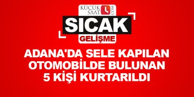 Adana'da sele kapılan otomobilde bulunan 5 kişi kurtarıldı