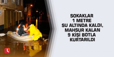 Sokaklar 1 metre su altında kaldı, mahsur kalan 9 kişi botla kurtarıldı
